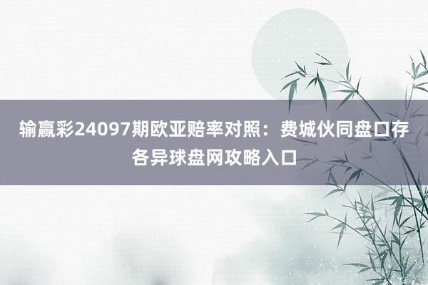 输赢彩24097期欧亚赔率对照:费城伙同盘口存各异球盘网攻略入口
