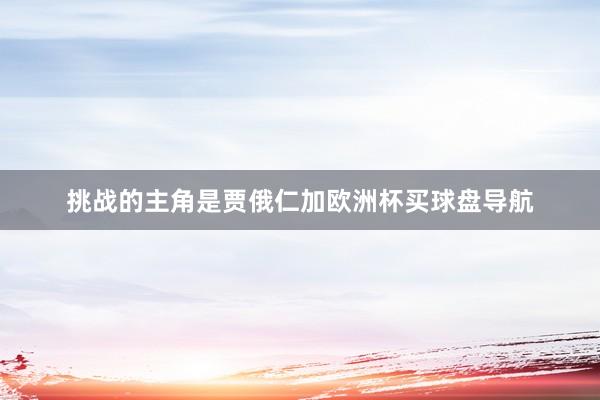 挑战的主角是贾俄仁加欧洲杯买球盘导航