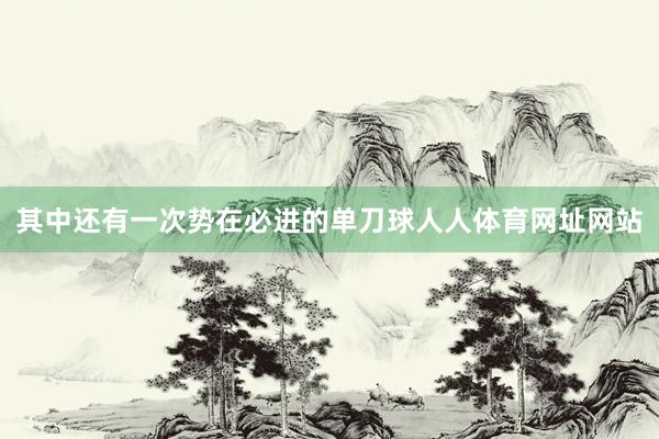 其中还有一次势在必进的单刀球人人体育网址网站