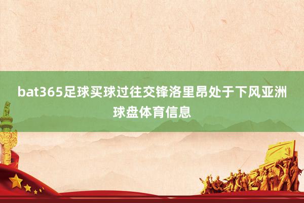 bat365足球买球 过往交锋洛里昂处于下风亚洲球盘体育信息