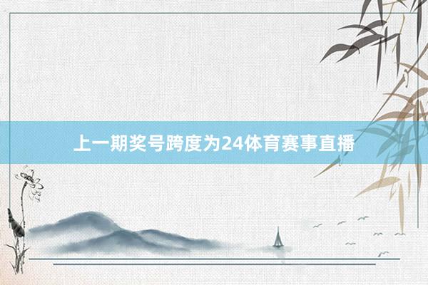 上一期奖号跨度为24体育赛事直播