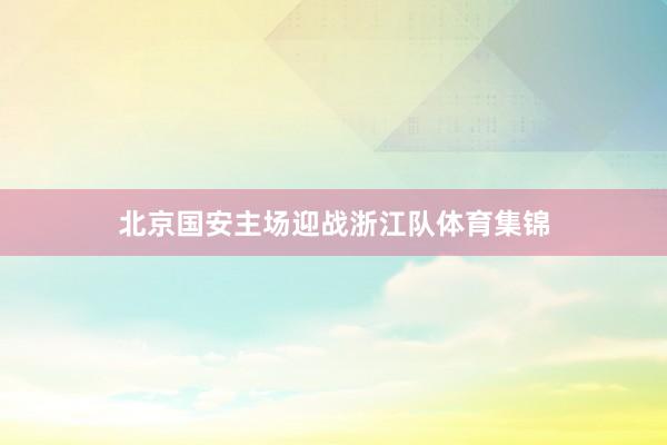 北京国安主场迎战浙江队体育集锦