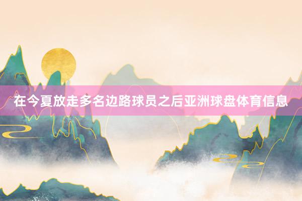 在今夏放走多名边路球员之后亚洲球盘体育信息