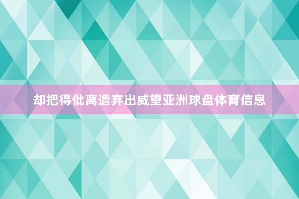 却把得仳离遗弃出威望亚洲球盘体育信息
