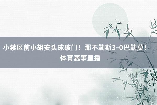 小禁区前小胡安头球破门！那不勒斯3-0巴勒莫！    体育赛事直播