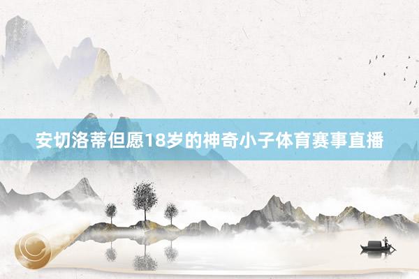 安切洛蒂但愿18岁的神奇小子体育赛事直播