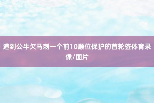 道到公牛欠马刺一个前10顺位保护的首轮签体育录像/图片