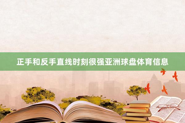 正手和反手直线时刻很强亚洲球盘体育信息