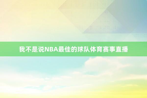 我不是说NBA最佳的球队体育赛事直播