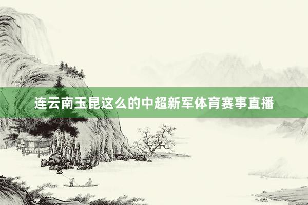 连云南玉昆这么的中超新军体育赛事直播