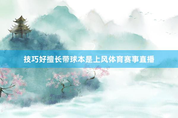 技巧好擅长带球本是上风体育赛事直播