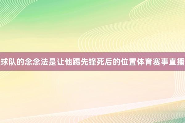 球队的念念法是让他踢先锋死后的位置体育赛事直播