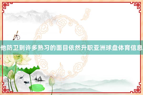 他防卫到许多熟习的面目依然升职亚洲球盘体育信息