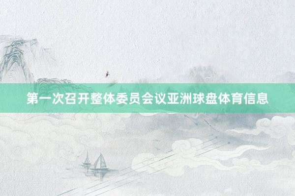 第一次召开整体委员会议亚洲球盘体育信息