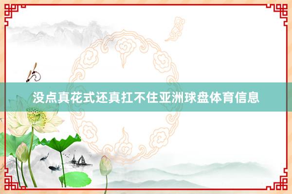 没点真花式还真扛不住亚洲球盘体育信息