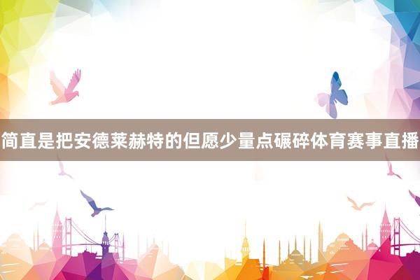 简直是把安德莱赫特的但愿少量点碾碎体育赛事直播