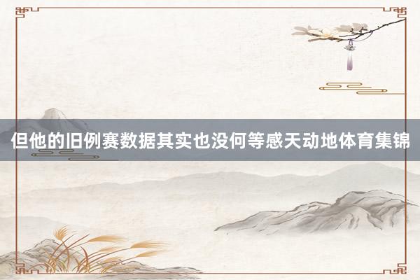 但他的旧例赛数据其实也没何等感天动地体育集锦