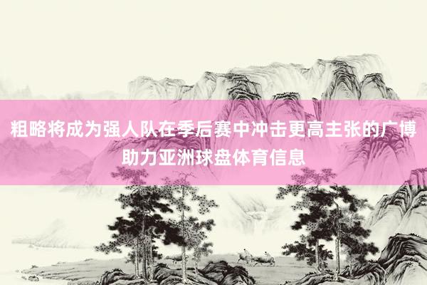 粗略将成为强人队在季后赛中冲击更高主张的广博助力亚洲球盘体育信息