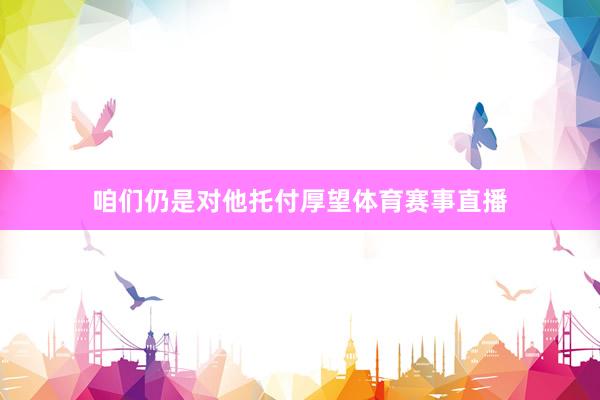 咱们仍是对他托付厚望体育赛事直播