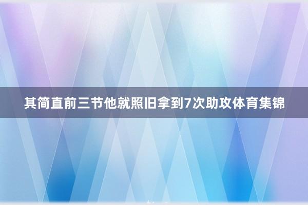 其简直前三节他就照旧拿到7次助攻体育集锦