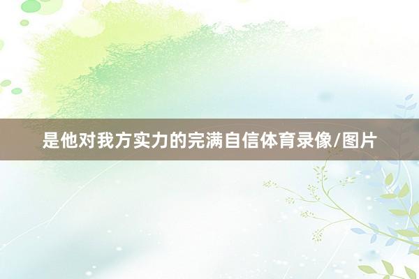 是他对我方实力的完满自信体育录像/图片