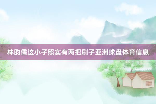 林昀儒这小子照实有两把刷子亚洲球盘体育信息