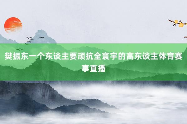 樊振东一个东谈主要顽抗全寰宇的高东谈主体育赛事直播