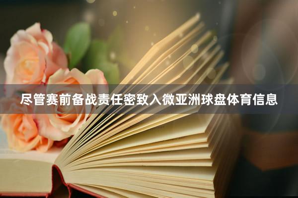 尽管赛前备战责任密致入微亚洲球盘体育信息