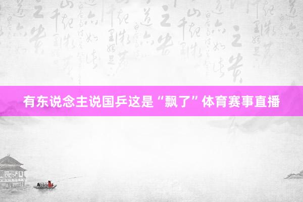 有东说念主说国乒这是“飘了”体育赛事直播
