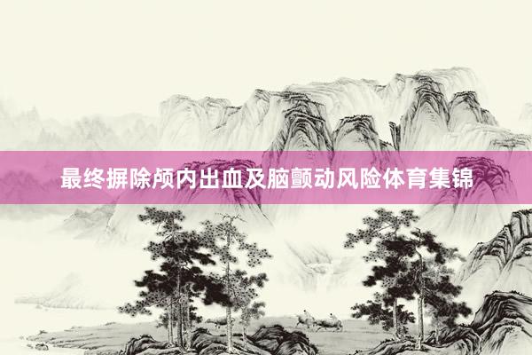 最终摒除颅内出血及脑颤动风险体育集锦