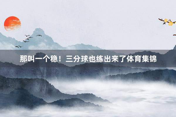那叫一个稳！三分球也练出来了体育集锦