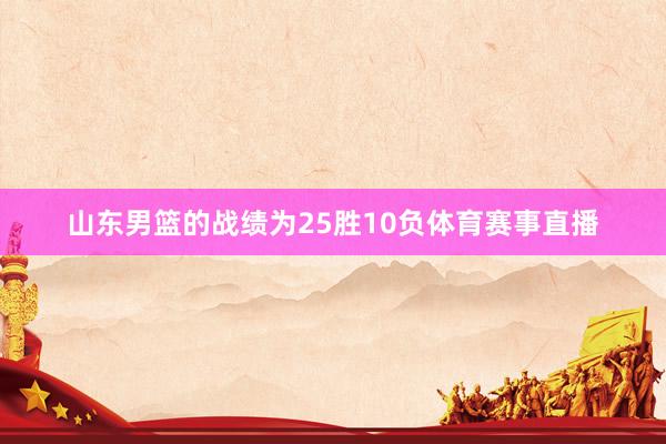 山东男篮的战绩为25胜10负体育赛事直播