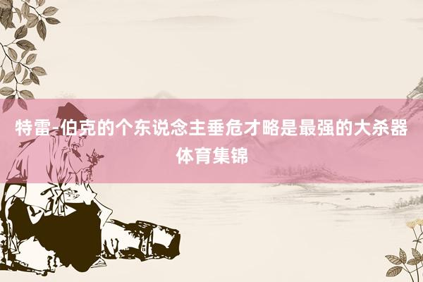 特雷-伯克的个东说念主垂危才略是最强的大杀器体育集锦