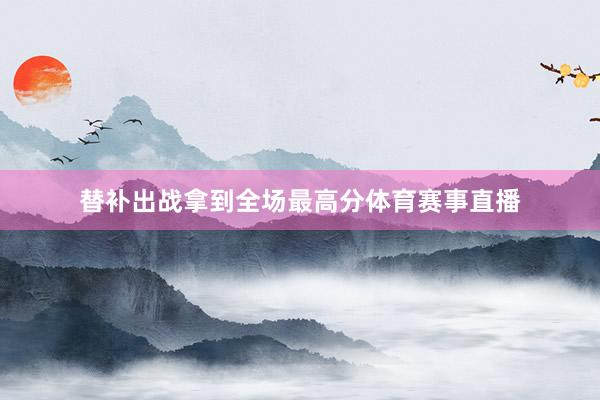 替补出战拿到全场最高分体育赛事直播