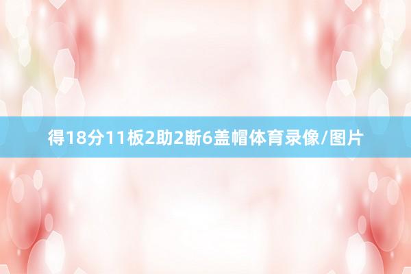 得18分11板2助2断6盖帽体育录像/图片