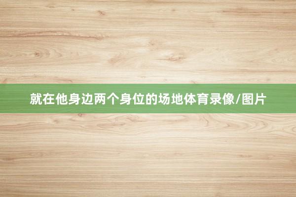 就在他身边两个身位的场地体育录像/图片