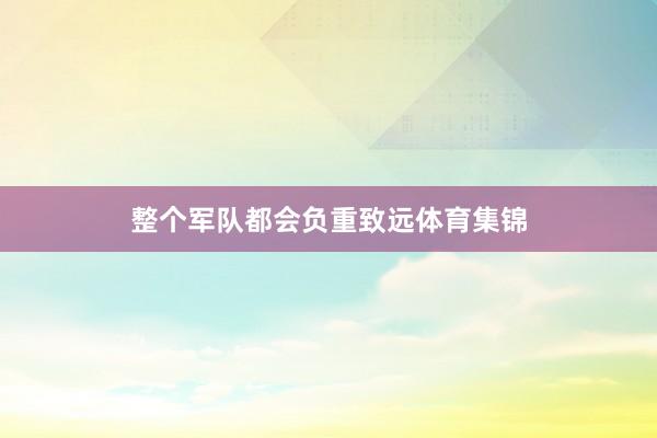 整个军队都会负重致远体育集锦