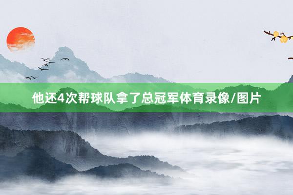 他还4次帮球队拿了总冠军体育录像/图片