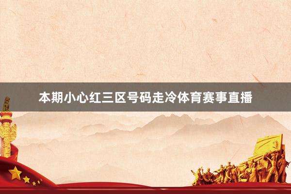 本期小心红三区号码走冷体育赛事直播