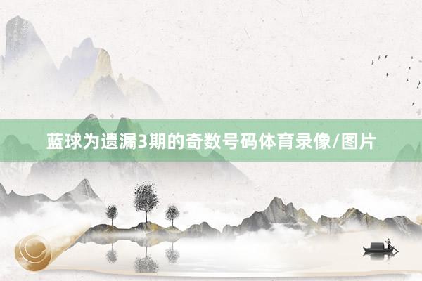 蓝球为遗漏3期的奇数号码体育录像/图片