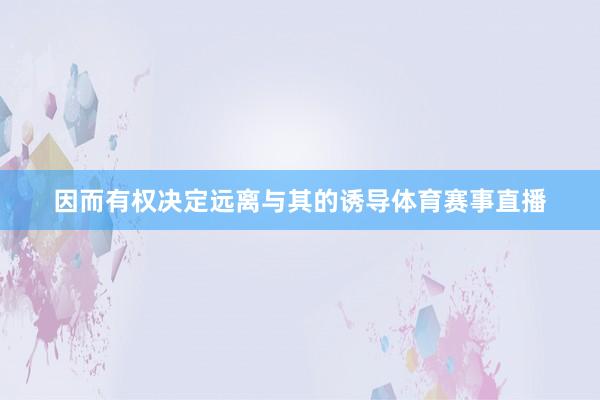 因而有权决定远离与其的诱导体育赛事直播